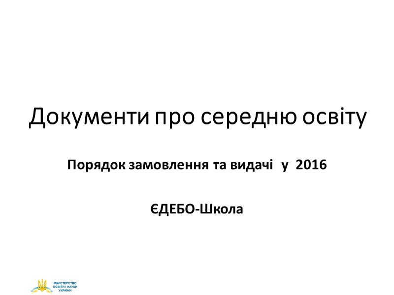 Документи про середню освіту Порядок замовлення та видачі  у  2016  ЄДЕБО-Школа
